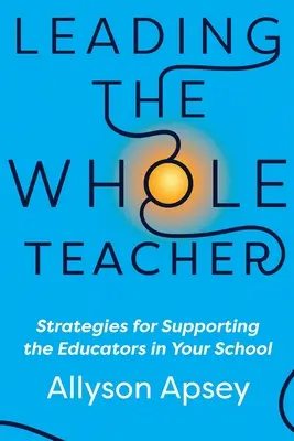 Conducerea întregului profesor: Strategii pentru sprijinirea educatorilor din școala dumneavoastră - Leading the Whole Teacher: Strategies for Supporting the Educators in Your School