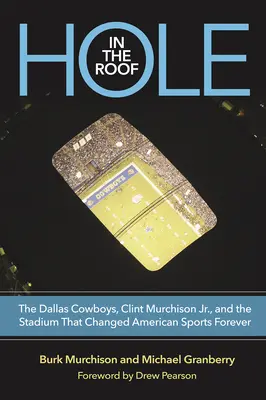 Gaură în acoperiș: Dallas Cowboys, Clint Murchison Jr. și stadionul care a schimbat sportul american pentru totdeauna - Hole in the Roof: The Dallas Cowboys, Clint Murchison Jr., and the Stadium That Changed American Sports Forever