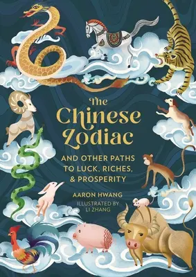 Zodiacul chinezesc: Și alte căi către noroc, bogăție și prosperitate - The Chinese Zodiac: And Other Paths to Luck, Riches & Prosperity