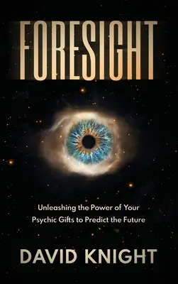 Previziune: Dezlănțuirea puterii darurilor tale psihice pentru a prezice viitorul - Foresight: Unleashing the Power of Your Psychic Gifts to Predict the Future