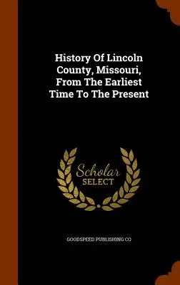 Istoria comitatului Lincoln, Missouri, din cele mai vechi timpuri până în prezent - History Of Lincoln County, Missouri, From The Earliest Time To The Present
