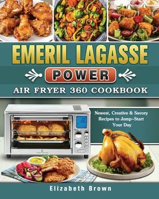 Emeril Lagasse Power Air Fryer 360 Carte de bucate: Cele mai noi, creative și savuroase rețete pentru a-ți începe ziua - Emeril Lagasse Power Air Fryer 360 Cookbook: Newest, Creative & Savory Recipes to Jump-Start Your Day