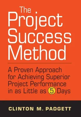 Metoda succesului în proiecte: O abordare dovedită pentru obținerea unei performanțe superioare a proiectului în doar 5 zile - The Project Success Method: A Proven Approach for Achieving Superior Project Performance in as a Little as 5 Days