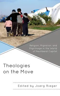 Teologii în mișcare: Religie, migrație și pelerinaj în lumea capitalului neoliberal - Theologies on the Move: Religion, Migration, and Pilgrimage in the World of Neoliberal Capital