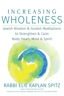 Creșterea plenitudinii: Înțelepciune evreiască și meditații ghidate pentru întărirea și calmarea corpului, inimii, minții și spiritului - Increasing Wholeness: Jewish Wisdom and Guided Meditations to Strengthen and Calm Body, Heart, Mind and Spirit