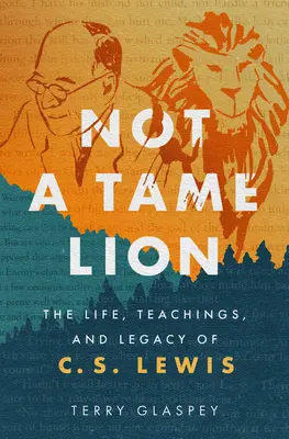 Not a Tame Lion: Viața, învățăturile și moștenirea lui C.S. Lewis - Not a Tame Lion: The Life, Teachings, and Legacy of C.S. Lewis