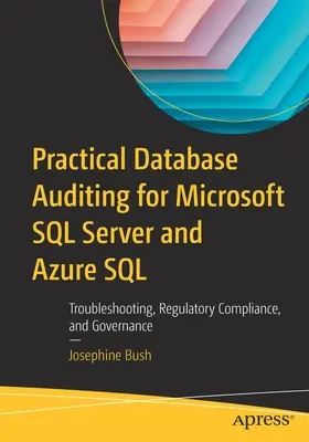 Practical Database Auditing for Microsoft SQL Server and Azure SQL: Depanarea, conformitatea cu reglementările și guvernanța - Practical Database Auditing for Microsoft SQL Server and Azure SQL: Troubleshooting, Regulatory Compliance, and Governance