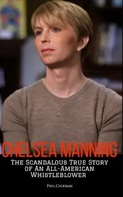 Chelsea Manning: Scandaloasa poveste adevărată a unui denunțător american - Chelsea Manning: The Scandalous True Story of an All-American Whistleblower