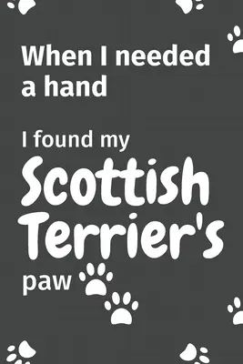 Când am avut nevoie de o mână de ajutor, am găsit laba lui Scottish Terrier al meu: Pentru fanii cățelușilor Scottish Terrier - When I needed a hand, I found my Scottish Terrier's paw: For Scottish Terrier Puppy Fans