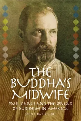 Moașa lui Buddha: Paul Carus and the Spread of Buddhism in America (Paul Carus și răspândirea budismului în America) - The Buddha's Midwife: Paul Carus and the Spread of Buddhism in America