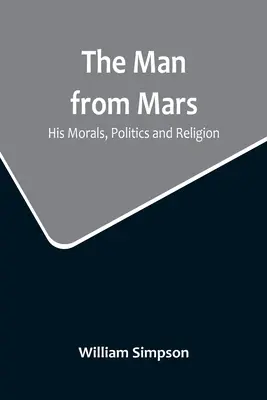 Omul de pe Marte: Morala, politica și religia sa - The Man from Mars: His Morals, Politics and Religion