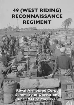 49 (West Riding) Reconnaissance Regiment: Royal Armoured Corps - Rezumatul operațiunilor din iunie 1944 până în mai 1945 - 49 (West Riding) Reconnaissance Regiment: Royal Armoured Corps - Summary of Operations June 1944 to May 1945