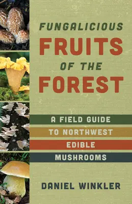 Fructele pădurii: Un ghid de teren pentru ciupercile comestibile din nord-vestul Pacificului - Fruits of the Forest: A Field Guide to Pacific Northwest Edible Mushrooms
