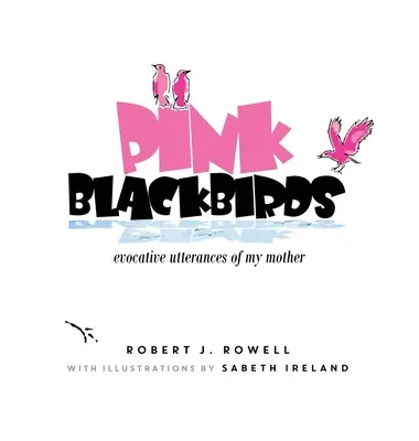 Blackbirds roz: Cuvinte evocatoare ale mamei mele - Pink Blackbirds: Evocative Utterances of My Mother