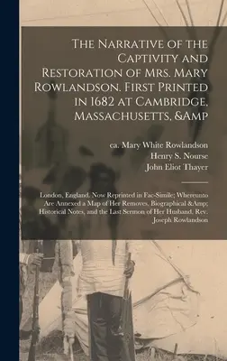 Narațiunea captivității și restaurării doamnei Mary Rowlandson. Tipărită pentru prima dată în 1682 la Cambridge, Massachusetts, și Londra, Anglia. Acum repr - The Narrative of the Captivity and Restoration of Mrs. Mary Rowlandson. First Printed in 1682 at Cambridge, Massachusetts, & London, England. Now Repr