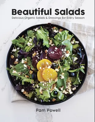 Salate frumoase: Salate și dressinguri organice delicioase pentru fiecare anotimp - Beautiful Salads: Delicious Organic Salads and Dressings for Every Season