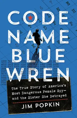 Nume de cod Blue Wren: Povestea adevărată a celei mai periculoase spioane americane - și a surorii pe care a trădat-o - Code Name Blue Wren: The True Story of America's Most Dangerous Female Spy--And the Sister She Betrayed