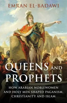Regine și profeți: Cum nobilele și sfinții arabi au modelat păgânismul, creștinismul și islamul - Queens and Prophets: How Arabian Noblewomen and Holy Men Shaped Paganism, Christianity and Islam