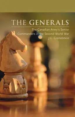 Generalii: Comandanții superiori ai armatei canadiene în cel de-al Doilea Război Mondial - The Generals: The Canadian Army's Senior Commanders in the Second World War