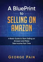 Un BluePrint pentru a vinde pe Amazon: Un ghid de bază pentru a începe să vindeți pe Amazon și să faceți venituri secundare part time - A BluePrint to Selling on Amazon: A Basic Guide to Start Selling on Amazon and Make Side Income Part Time
