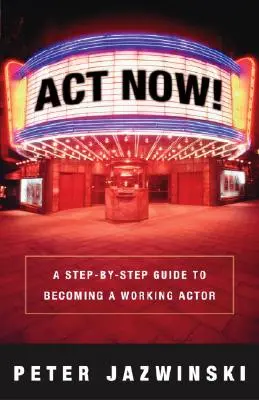 ACT Now! Un ghid pas cu pas pentru a deveni un actor profesionist - ACT Now!: A Step-By-Step Guide to Becoming a Working Actor