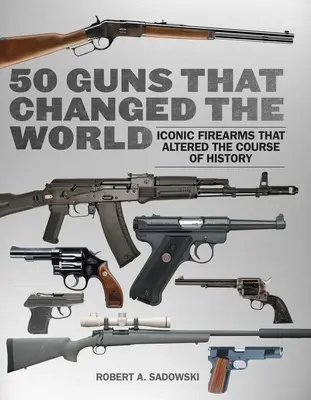 50 de arme care au schimbat lumea: Arme de foc iconice care au schimbat cursul istoriei - 50 Guns That Changed the World: Iconic Firearms That Altered the Course of History