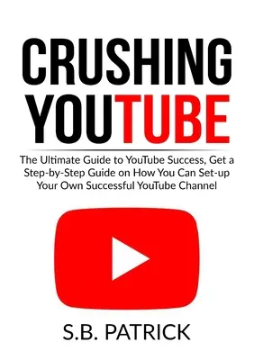 Crushing YouTube: Ghidul suprem pentru succesul pe Youtube, obțineți un ghid pas cu pas despre cum vă puteți înființa propriul Youtube Chan de succes - Crushing YouTube: The Ultimate Guide to Youtube Success, Get a Step-by-Step Guide on How You Can Set-up Your Own Successful Youtube Chan