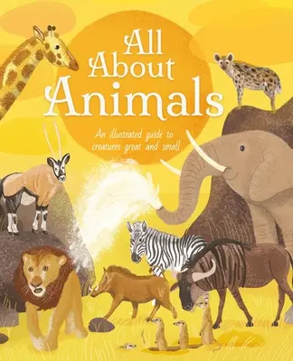 Totul despre animale: Un ghid ilustrat al creaturilor mari și mici - All about Animals: An Illustrated Guide to Creatures Great and Small