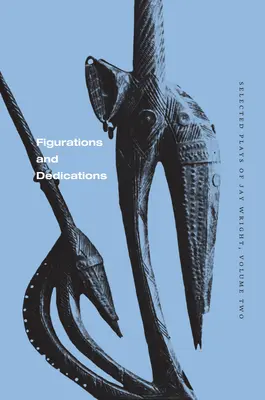 Figurații și dedicații: Selected Plays of Jay Wright, volumul doi - Figurations and Dedications: Selected Plays of Jay Wright, Volume Two