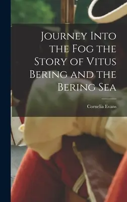 Călătorie în ceață - Povestea lui Vitus Bering și a Mării Bering - Journey Into the Fog the Story of Vitus Bering and the Bering Sea