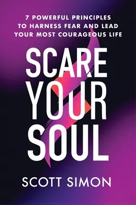 Sperie-ți sufletul: 7 principii puternice pentru a stăpâni frica și a duce cea mai curajoasă viață a ta - Scare Your Soul: 7 Powerful Principles to Harness Fear and Lead Your Most Courageous Life