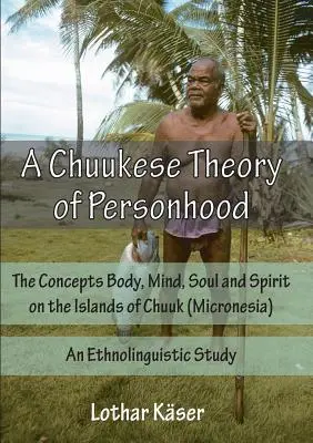 O teorie Chuukese a personalității: Conceptele de corp, minte, suflet și spirit pe insulele Chuuk (Micronezia) - un studiu etnolingvistic - A Chuukese Theory of Personhood: The Concepts Body, Mind, Soul and Spirit on the Islands of Chuuk (Micronesia) - An Ethnolinguistic Study