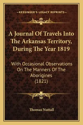 Un jurnal de călătorie în teritoriul Arkansas, în cursul anului 1819: cu observații ocazionale asupra manierelor aborigenilor - A Journal Of Travels Into The Arkansas Territory, During The Year 1819: With Occasional Observations On The Manners Of The Aborigines