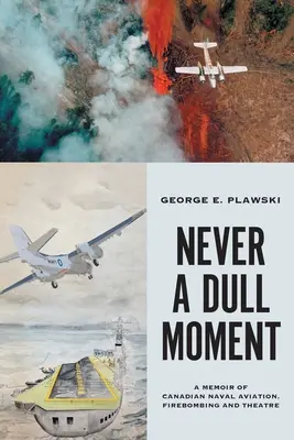 Never a Dull Moment: O amintire despre aviația navală canadiană, bombardamente și teatru - Never a Dull Moment: A Memoir of Canadian Naval Aviation, Firebombing and Theatre