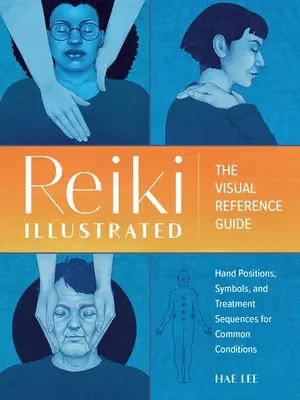 Reiki ilustrat: Ghidul vizual de referință al pozițiilor mâinilor, simbolurilor și secvențelor de tratament pentru afecțiuni comune - Reiki Illustrated: The Visual Reference Guide of Hand Positions, Symbols, and Treatment Sequences for Common Conditions