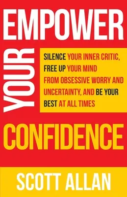 Împuternicește-ți încrederea: Silence Your Inner Critic, Free Up Your Mind from Obsessive Uncertainty, and Be Your Best at All Times - Empower Your Confidence: Silence Your Inner Critic, Free Up Your Mind from Obsessive Uncertainty, and Be Your Best at All Times