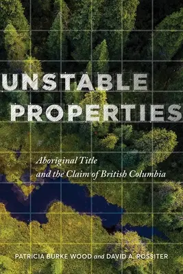 Proprietăți instabile: Titlul aborigen și revendicarea Columbiei Britanice - Unstable Properties: Aboriginal Title and the Claim of British Columbia