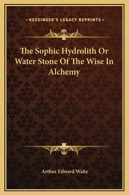 Hidrolitul sofic sau piatra de apă a înțelepților în alchimie - The Sophic Hydrolith Or Water Stone Of The Wise In Alchemy
