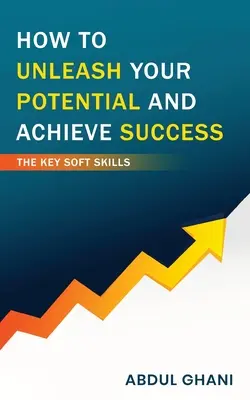 Cum să vă dezlănțuiți potențialul și să atingeți succesul - Competențele soft cheie - How to Unleash your Potential and Achieve Success - The Key Soft Skills