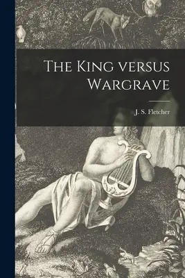 The King Versus Wargrave [microform] (Fletcher J. S. (Joseph Smith) 1863-)