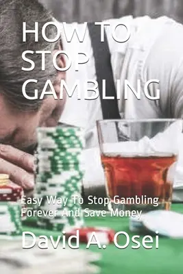 Cum să nu mai joci jocuri de noroc: Mod ușor de a renunța la jocurile de noroc pentru totdeauna și de a economisi bani - How to Stop Gambling: Easy Way To Stop Gambling Forever And Save Money