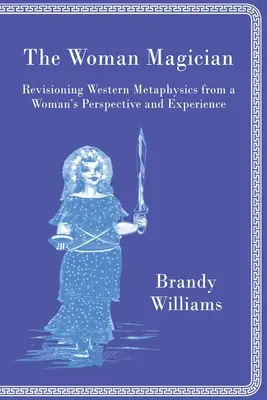 Femeia magician: Revizuirea metafizicii occidentale din perspectiva și experiența unei femei - The Woman Magician: Revisioning Western Metaphysics from a Woman's Perspective and Experience