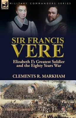 Sir Francis Vere: Cel mai mare soldat al Elisabetei I și războiul de optzeci de ani - Sir Francis Vere: Elizabeth I's Greatest Soldier and the Eighty Years War