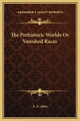 Lumile preistorice sau rasele dispărute (The Prehistoric Worlds Or Vanished Races) - The Prehistoric Worlds Or Vanished Races