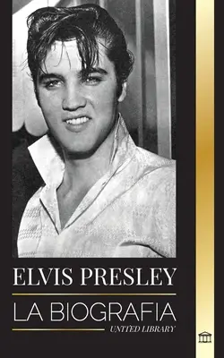 Elvis Presley: Biografia; Faima, Evanghelia și viața singuratică a regelui rock and roll-ului - Elvis Presley: La biografa; la fama, el gospel y la vida solitaria del rey del rock and roll