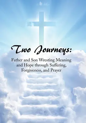 Două călătorii: Tată și fiu în căutarea sensului și a speranței prin suferință, iertare și rugăciune - Two Journeys: Father and Son Wresting Meaning and Hope Through Suffering, Forgiveness, and Prayer