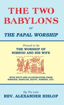 The Two Babylons, Or the Papal Worship: Dovedit a fi ADORAREA LUI NIMROD ȘI A SOȚIEI SALE - The Two Babylons, Or the Papal Worship: Proved to be THE WORSHIP OF NIMROD AND HIS WIFE