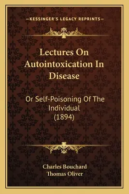 Prelegeri despre autointoxicarea în boală: Or Self-Poisoning of the Individual (1894) - Lectures on Autointoxication in Disease: Or Self-Poisoning of the Individual (1894)
