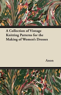 O colecție de modele de tricotat de epocă pentru confecționarea rochiilor pentru femei - A Collection of Vintage Knitting Patterns for the Making of Women's Dresses