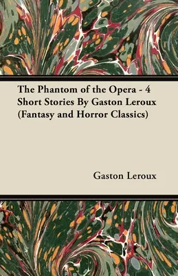 Fantoma de la Operă - 4 povestiri de Gaston LeRoux (Fantasy and Horror Classics) - The Phantom of the Opera - 4 Short Stories by Gaston LeRoux (Fantasy and Horror Classics)